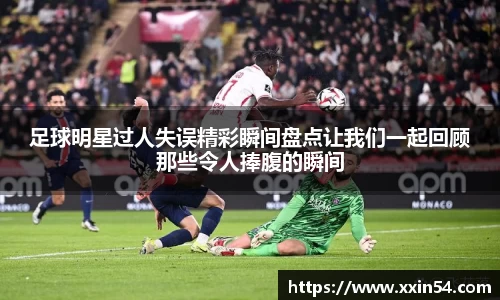 足球明星过人失误精彩瞬间盘点让我们一起回顾那些令人捧腹的瞬间